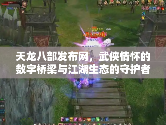 天龙八部发布网，武侠情怀的数字桥梁与江湖生态的守护者