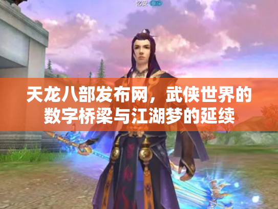 天龙八部发布网，武侠世界的数字桥梁与江湖梦的延续