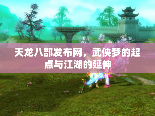 天龙八部发布网，武侠梦的起点与江湖的延伸