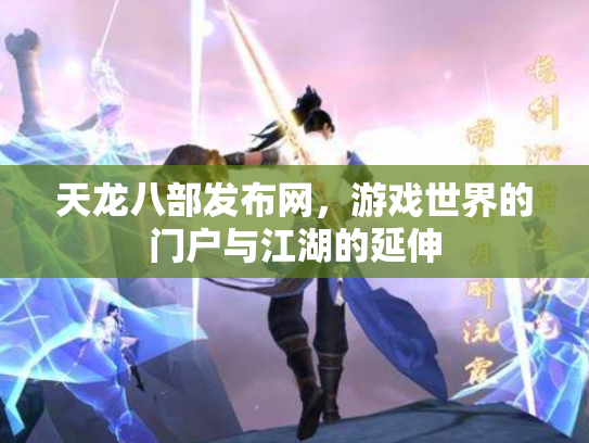 天龙八部发布网，游戏世界的门户与江湖的延伸