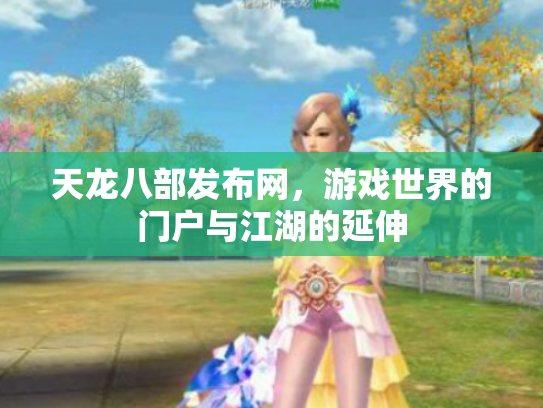 天龙八部发布网，游戏世界的门户与江湖的延伸