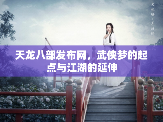 天龙八部发布网，武侠梦的起点与江湖的延伸