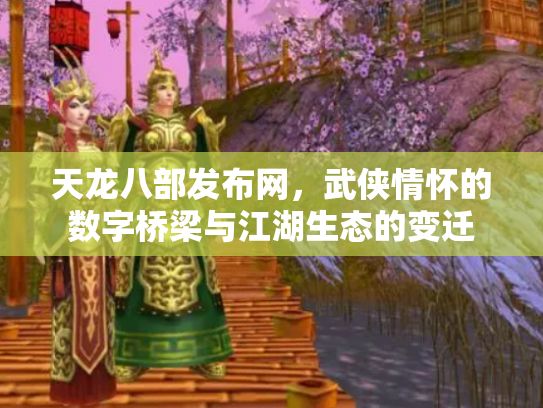 天龙八部发布网，武侠情怀的数字桥梁与江湖生态的变迁