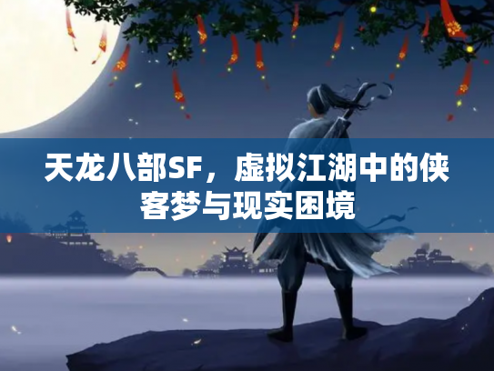 天龙八部SF，虚拟江湖中的侠客梦与现实困境