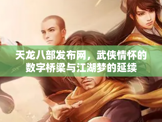 天龙八部发布网，武侠情怀的数字桥梁与江湖梦的延续