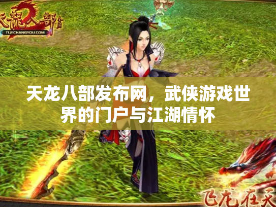 天龙八部发布网，武侠游戏世界的门户与江湖情怀