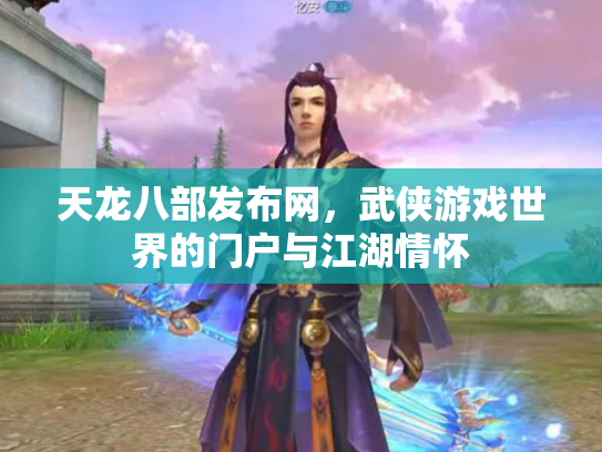 天龙八部发布网，武侠游戏世界的门户与江湖情怀