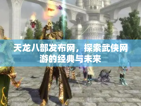 天龙八部发布网，探索武侠网游的经典与未来