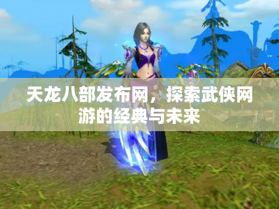 天龙八部发布网，探索武侠网游的经典与未来