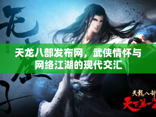 天龙八部发布网，武侠情怀与网络江湖的现代交汇