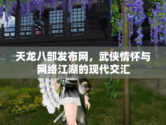 天龙八部发布网，武侠情怀与网络江湖的现代交汇