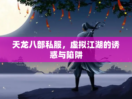 天龙八部私服，虚拟江湖的诱惑与陷阱