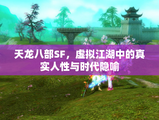天龙八部SF，虚拟江湖中的真实人性与时代隐喻