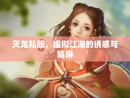 天龙私服，虚拟江湖的诱惑与陷阱