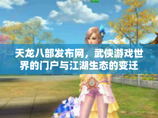 天龙八部发布网，武侠游戏世界的门户与江湖生态的变迁