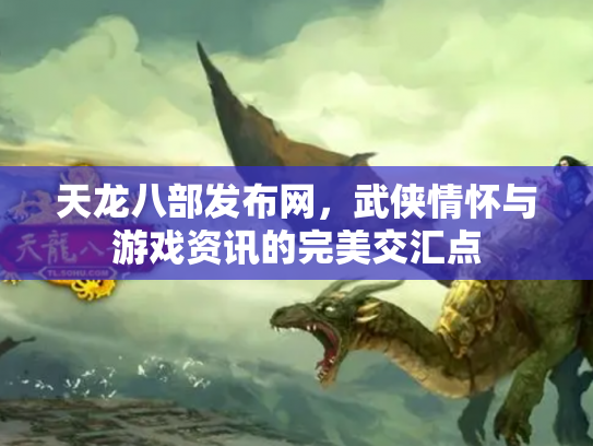 天龙八部发布网，武侠情怀与游戏资讯的完美交汇点