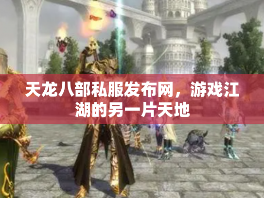 天龙八部私服发布网，游戏江湖的另一片天地