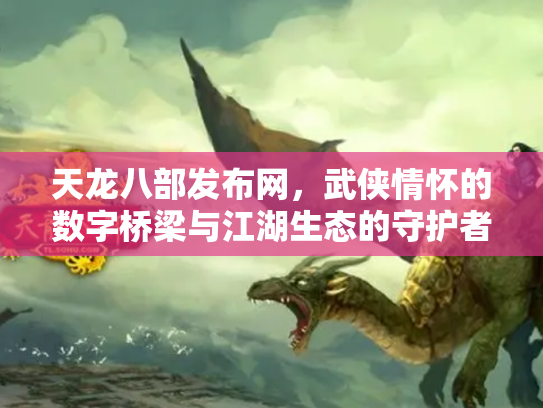 天龙八部发布网，武侠情怀的数字桥梁与江湖生态的守护者