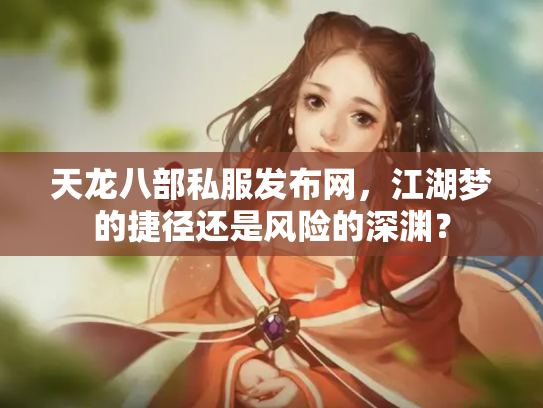 天龙八部私服发布网，江湖梦的捷径还是风险的深渊？