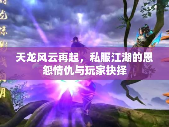 天龙风云再起，私服江湖的恩怨情仇与玩家抉择
