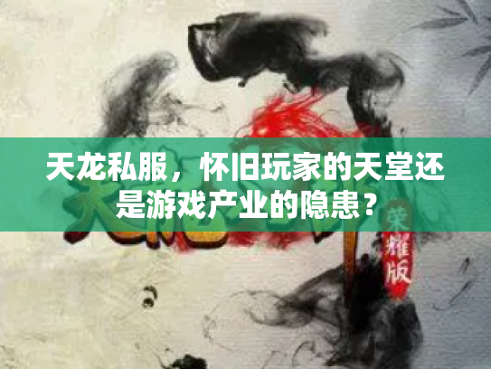 天龙私服，怀旧玩家的天堂还是游戏产业的隐患？