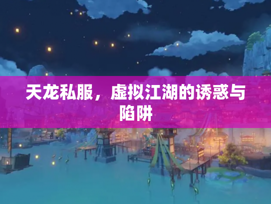天龙私服，虚拟江湖的诱惑与陷阱