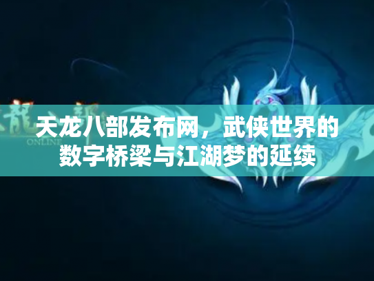 天龙八部发布网,武侠世界的数字桥梁与江湖梦的延续 天龙八部发布网,武侠世界的数字桥梁与江湖梦的延续