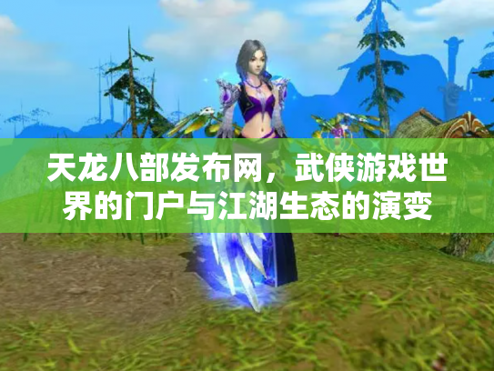 天龙八部发布网,武侠游戏世界的门户与江湖生态的演变 天龙八部发布网,武侠游戏世界的门户与江湖生态的演变