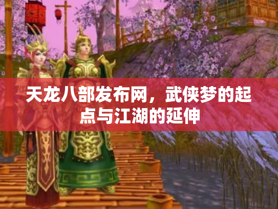天龙八部发布网，武侠梦的起点与江湖的延伸