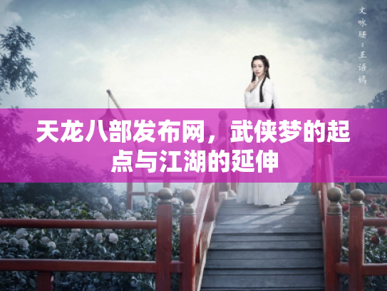 天龙八部发布网，武侠梦的起点与江湖的延伸