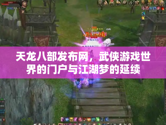 天龙八部发布网，武侠游戏世界的门户与江湖梦的延续