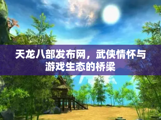 天龙八部发布网，武侠情怀与游戏生态的桥梁