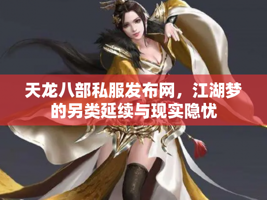 天龙八部私服发布网，江湖梦的另类延续与现实隐忧