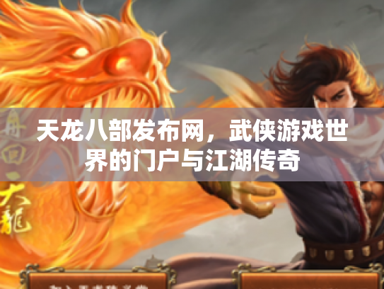 天龙八部发布网,武侠游戏世界的门户与江湖传奇 天龙八部发布网,武侠游戏世界的门户与江湖传奇