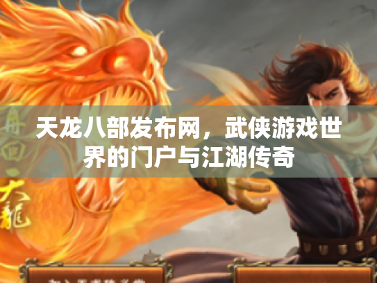 天龙八部发布网,武侠游戏世界的门户与江湖传奇 天龙八部发布网,武侠游戏世界的门户与江湖传奇