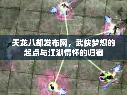 天龙八部发布网，武侠梦想的起点与江湖情怀的归宿