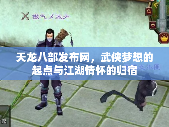 天龙八部发布网，武侠梦想的起点与江湖情怀的归宿