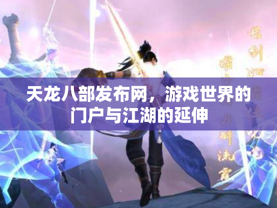 天龙八部发布网,游戏世界的门户与江湖的延伸 天龙八部发布网,游戏世界的门户与江湖的延伸
