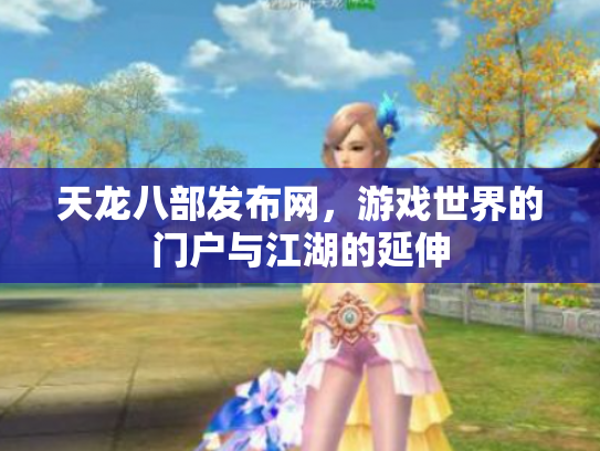 天龙八部发布网,游戏世界的门户与江湖的延伸 天龙八部发布网,游戏世界的门户与江湖的延伸