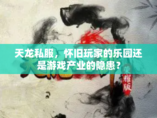 天龙私服，怀旧玩家的乐园还是游戏产业的隐患？