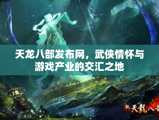 天龙八部发布网,武侠情怀与游戏产业的交汇之地 天龙八部发布网,武侠情怀与游戏产业的交汇之地