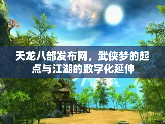 天龙八部发布网，武侠梦的起点与江湖的数字化延伸
