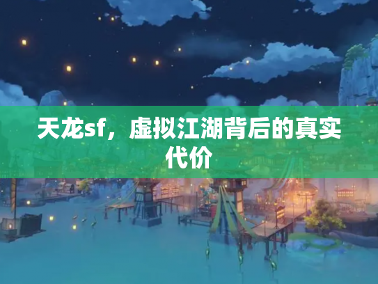 天龙sf,虚拟江湖背后的真实代价 天龙sf,虚拟江湖背后的真实代价