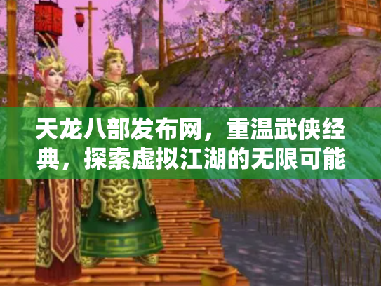 天龙八部发布网，重温武侠经典，探索虚拟江湖的无限可能