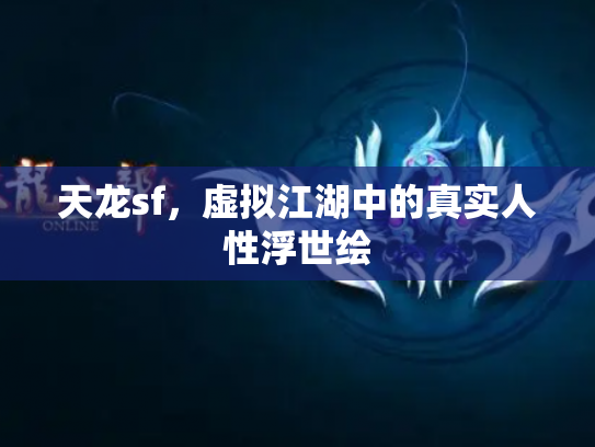 天龙sf,虚拟江湖中的真实人性浮世绘 天龙sf,虚拟江湖中的真实人性浮世绘