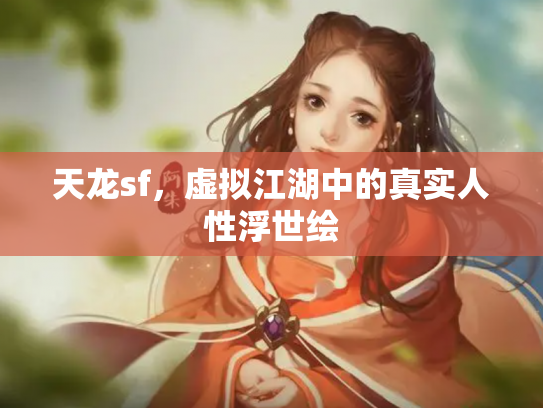 天龙sf,虚拟江湖中的真实人性浮世绘 天龙sf,虚拟江湖中的真实人性浮世绘