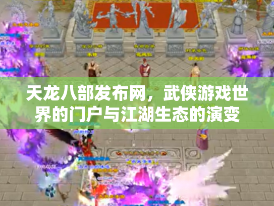 天龙八部发布网,武侠游戏世界的门户与江湖生态的演变 天龙八部发布网,武侠游戏世界的门户与江湖生态的演变