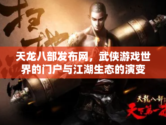 天龙八部发布网,武侠游戏世界的门户与江湖生态的演变 天龙八部发布网,武侠游戏世界的门户与江湖生态的演变