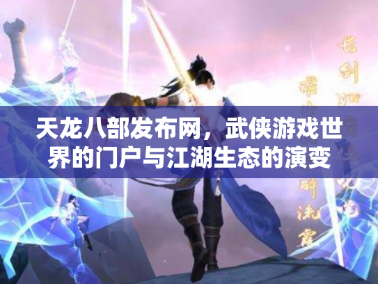 天龙八部发布网,武侠游戏世界的门户与江湖生态的演变 天龙八部发布网,武侠游戏世界的门户与江湖生态的演变