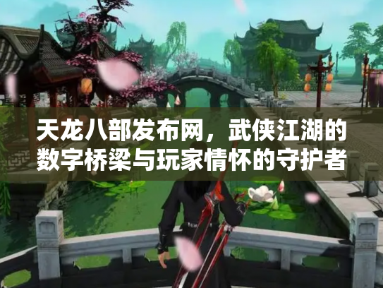 天龙八部发布网,武侠江湖的数字桥梁与玩家情怀的守护者 天龙八部发布网,武侠江湖的数字桥梁与玩家情怀的守护者